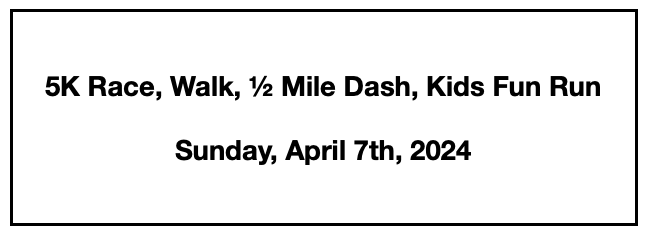 5K Race/Walk, ½ Mile Dash, and Kids' Fun Run: Sunday, April 7, 2024